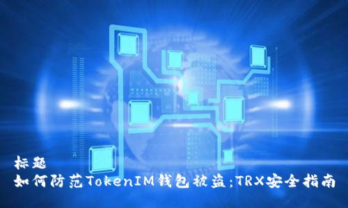 标题
如何防范TokenIM钱包被盗：TRX安全指南