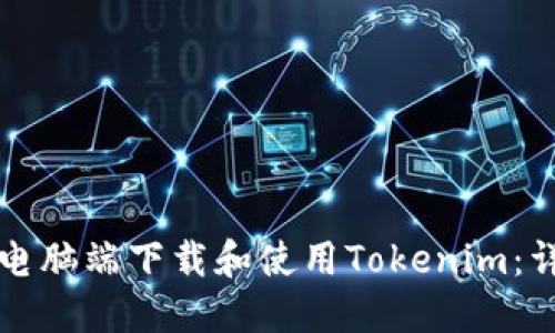 如何在电脑端下载和使用Tokenim：详尽指南