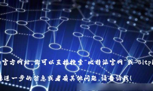 比特派（Bitpie）是一款支持多种数字资产的钱包，提供安全存储和交易服务。如果你想找到比特派的官方网站，你可以直接搜索“比特派官网”或“Bitpie official website”来获取最新的链接和信息。通常，官方网站的链接会在搜索结果的前几位显示。

为了确保你访问的是正式的网站，请务必检查URL是否正确，并注意防止钓鱼网站的风险。如果你需要进一步的信息或者有其他问题，请告诉我！