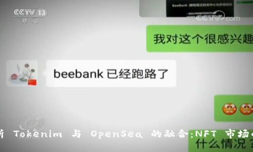 全面解析 Tokenim 与 OpenSea 的融合：NFT 市场的新篇章