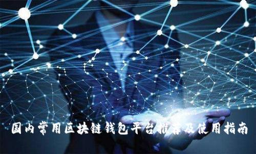 国内常用区块链钱包平台推荐及使用指南
