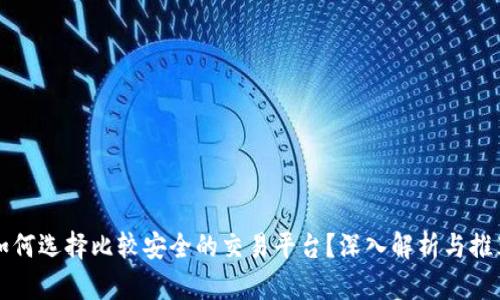 如何选择比较安全的交易平台？深入解析与推荐