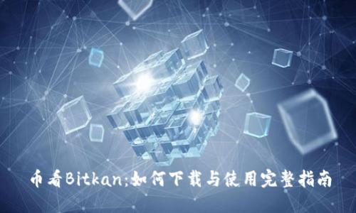 币看Bitkan：如何下载与使用完整指南