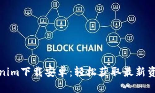 最新Tokenim下载安卓：轻松获取最新资讯与福利