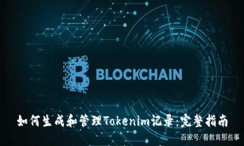 如何生成和管理Tokenim记录：完整指南