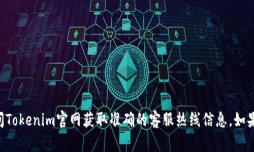 由于我无法访问互联网或特定网站的最新信息，请您访问Tokenim官网获取准确的客服热线信息。如果您有其他问题或需要帮助，我乐意为您提供信息和解答！