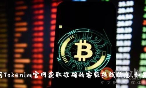 由于我无法访问互联网或特定网站的最新信息，请您访问Tokenim官网获取准确的客服热线信息。如果您有其他问题或需要帮助，我乐意为您提供信息和解答！