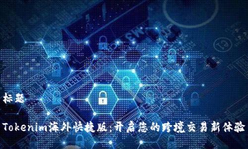 标题

Tokenim海外快捷版：开启您的跨境交易新体验