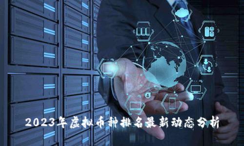 2023年虚拟币种排名最新动态分析