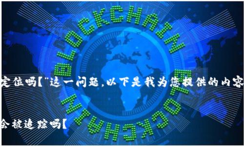 关于“tokenim会被定位吗？”这一问题，以下是我为您提供的内容框架以及相关信息。

网站标题:
Tokenim定位解析：会被追踪吗？