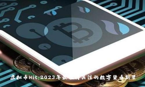 虚拟币Hit：2023年最值得关注的数字货币新星
