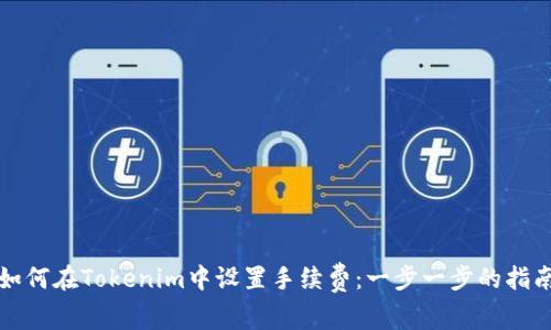 如何在Tokenim中设置手续费：一步一步的指南