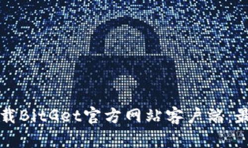 如何安全下载BitGet官方网站客户端:最全面的指南