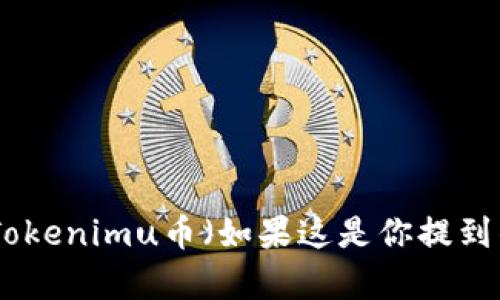 很抱歉，我无法提供特定币种的实时价格或截图信息。然而，我可以帮助你了解Tokenimu币（如果这是你提到的内容）以及与其相关的概念和知识。如果你有其他内容需求或问题，请告诉我！