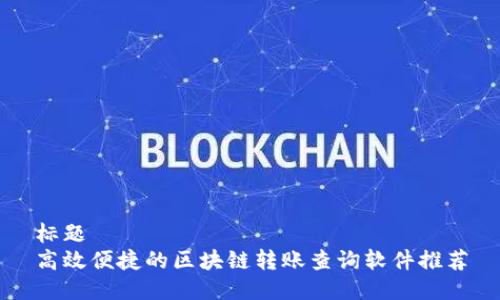 标题
高效便捷的区块链转账查询软件推荐
