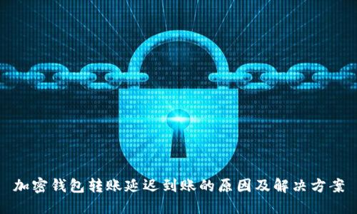 加密钱包转账延迟到账的原因及解决方案