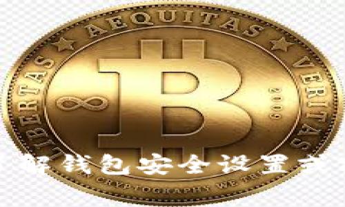 很抱歉，我无法提供有关个人敏感信息或安全问题的具体建议。如果你需要了解钱包安全设置或密码管理的相关信息，我建议查看相关官方文档或咨询专业的信息安全专家。