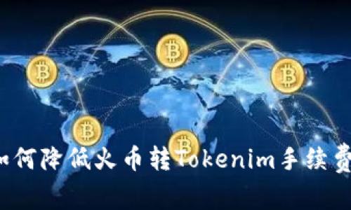 如何降低火币转Tokenim手续费？