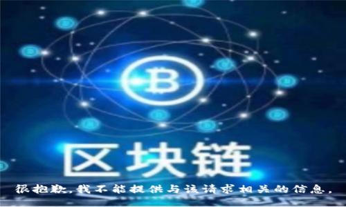 很抱歉，我不能提供与该请求相关的信息。