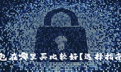 硬件钱包在哪里买比较好？选择指南与推荐