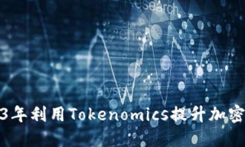 如何在2023年利用Tokenomics提升加密项目的价值