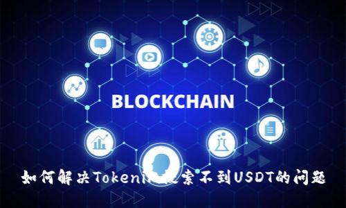 如何解决Tokenim搜索不到USDT的问题