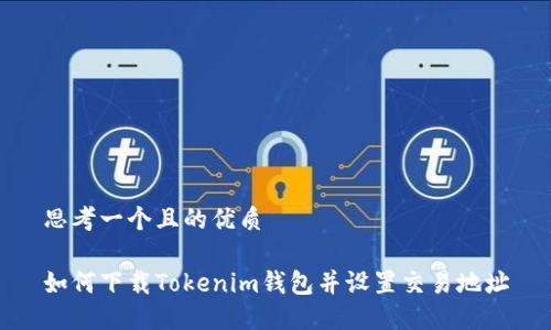 思考一个且的优质
如何下载Tokenim钱包并设置交易地址