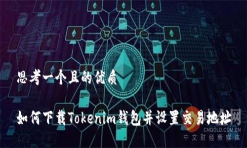 思考一个且的优质
如何下载Tokenim钱包并设置交易地址