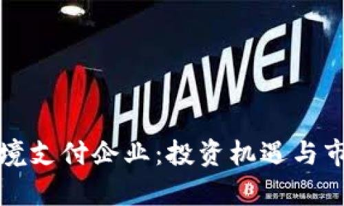 数字货币跨境支付企业：投资机遇与市场前景分析