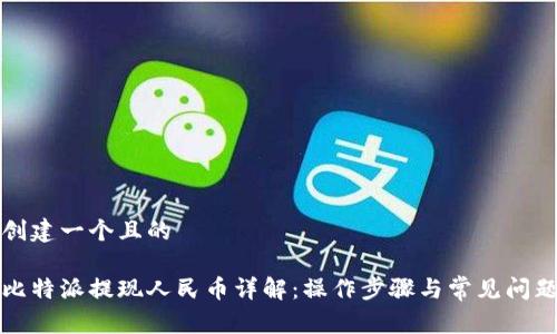 创建一个且的

比特派提现人民币详解：操作步骤与常见问题