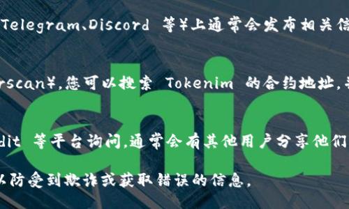 要获取 Tokenim 的以太坊地址，您可以通过以下几种方式找到相关信息：

1. **官方网站**：
   您可以访问 Tokenim 的官方网站，通常在网站的“联系我们”或“支持”部分会列出他们的以太坊地址或相关信息。

2. **白皮书**：
   查阅 Tokenim 的白皮书，通常在其中会列出项目的基本信息和合约地址，包括以太坊地址。

3. **社交媒体与社区**：
   Tokenim 在社交媒体（如 Twitter、Telegram、Discord 等）上通常会发布相关信息，您可以查看他们的官方账号或社区。

4. **区块链浏览器**：
   通过以太坊区块链浏览器（如 Etherscan），您可以搜索 Tokenim 的合约地址，并从中获取相关的信息。

5. **在线论坛**：
   尝试在相关的区块链论坛或者 Reddit 等平台询问，通常会有其他用户分享他们的经验。

确保获取信息的途径是官方或可靠的，以防受到欺诈或获取错误的信息。