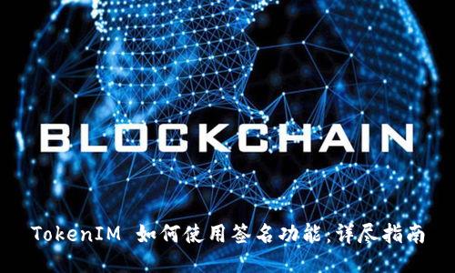 TokenIM 如何使用签名功能:详尽指南