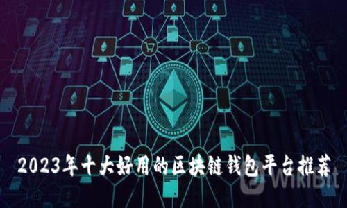 2023年十大好用的区块链钱包平台推荐
