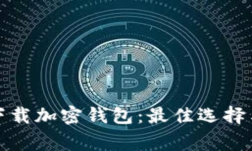 如何安全下载加密钱包：最佳选择与注意事项