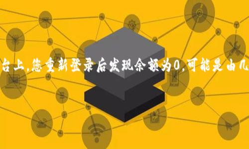 在您的问题中，提到的“tokenim”似乎是指某种加密货币交易或钱包平台。在该平台上，您重新登录后发现余额为0，可能是由几种原因造成的。以下是一个大纲、相关和关键词的建议，以及后续内容的详细讲解。


如何解决Tokenim重新登录后余额为0的问题？