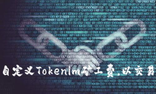 如何自定义Tokenim矿工费，以交易体验