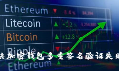 如何解决加密钱包多重签名验证失败的问题