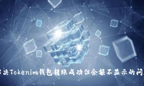 解决Tokenim钱包转账成功但余额不显示的问题