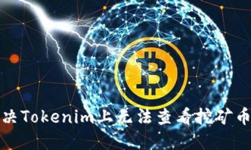 如何解决Tokenim上无法查看挖矿币的问题