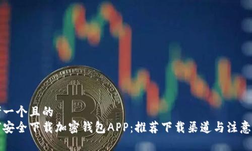 思考一个且的  
如何安全下载加密钱包APP：推荐下载渠道与注意事项