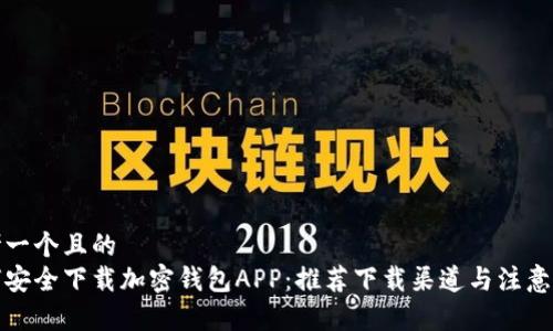 思考一个且的  
如何安全下载加密钱包APP：推荐下载渠道与注意事项
