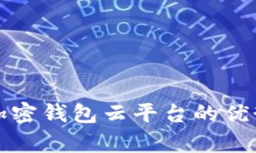 全方位解析加密钱包云平台的优势与使用方法