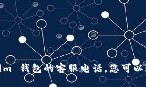 抱歉，我无法提供最新的客服联系方式，包括 Tokenim 钱包的客服电话。您可以通过官方网站或社交媒体渠道获取最新的客服信息。