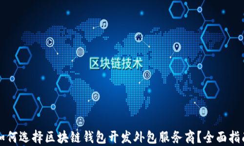 
如何选择区块链钱包开发外包服务商？全面指南