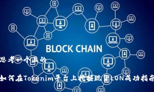 思考一个且的

如何在Tokenim平台上挖掘现货LON成功指南