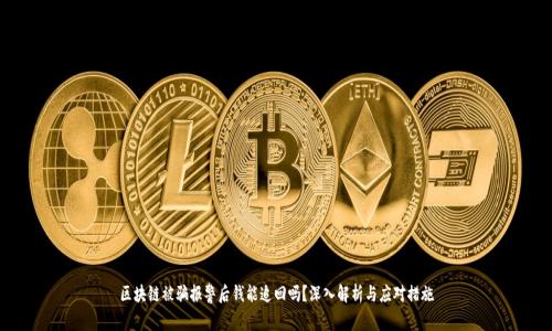 区块链被骗报警后钱能追回吗？深入解析与应对措施