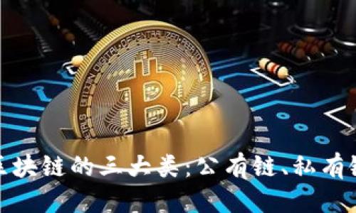 且的优质
深入了解区块链的三大类：公有链、私有链和联盟链