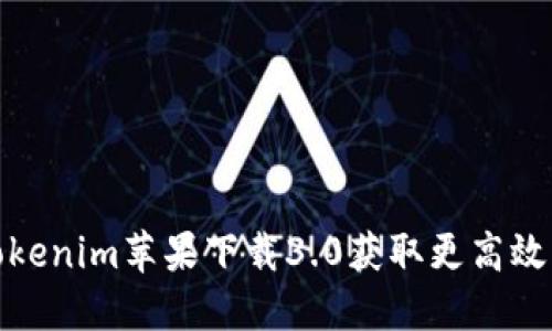 如何通过Tokenim苹果下载3.0获取更高效的使用体验