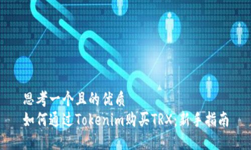 思考一个且的优质  
如何通过Tokenim购买TRX：新手指南