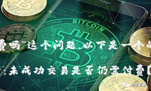 对于“tokenim没账成功也收费吗”这个问题，以下是一个的、相关关键词、以及内容大纲。

Tokenim退款及收费问题解析：未成功交易是否仍需付费？